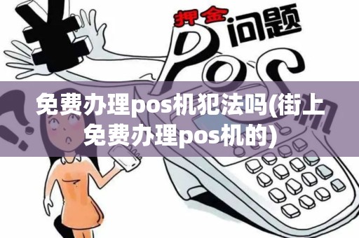免费办理pos机犯法吗(街上免费办理pos机的)