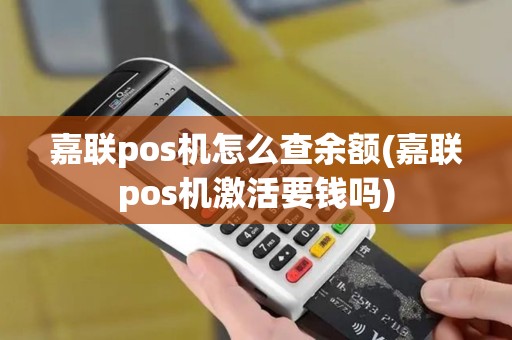 嘉联pos机怎么查余额(嘉联pos机激活要钱吗)