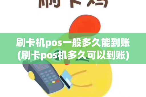 刷卡机pos一般多久能到账(刷卡pos机多久可以到账)