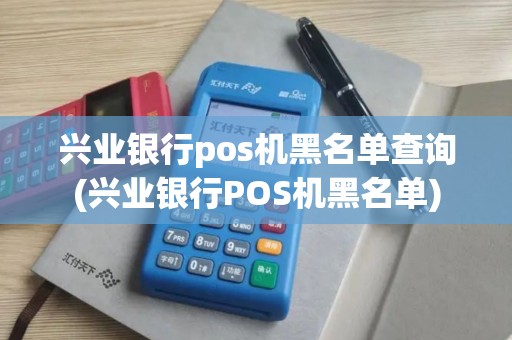 兴业银行pos机黑名单查询(兴业银行POS机黑名单)