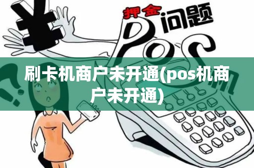 刷卡机商户未开通(pos机商户未开通)