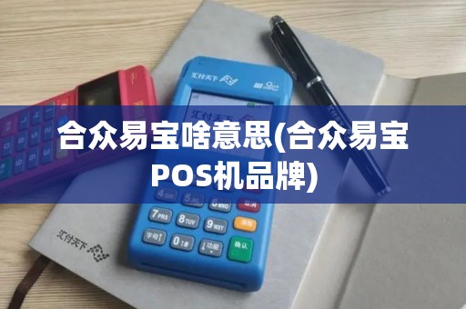 合众易宝啥意思(合众易宝POS机品牌)