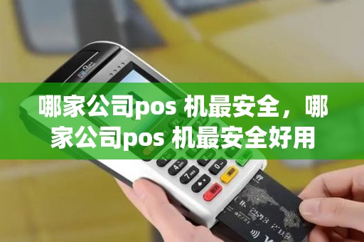 哪家公司pos 机最安全，哪家公司pos 机最安全好用