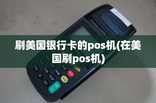 刷美国银行卡的pos机(在美国刷pos机)