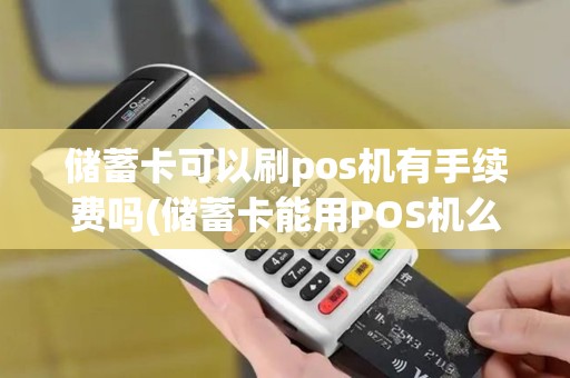 储蓄卡可以刷pos机有手续费吗(储蓄卡能用POS机么)