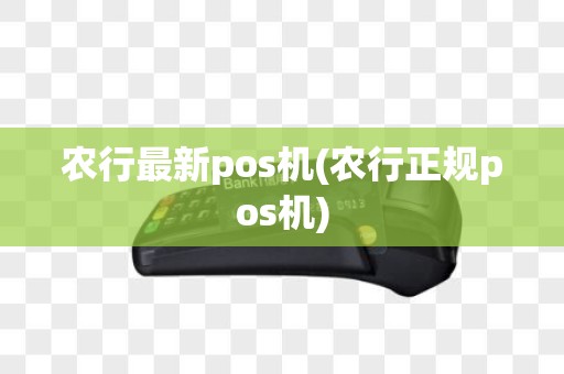 农行最新pos机(农行正规pos机)