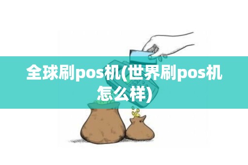 全球刷pos机(世界刷pos机怎么样)