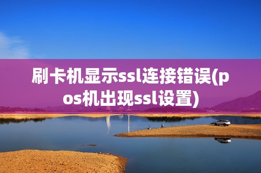刷卡机显示ssl连接错误(pos机出现ssl设置)