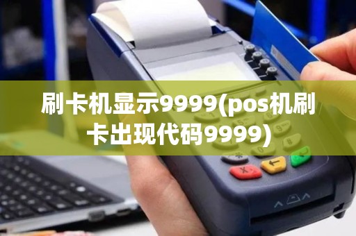 刷卡机显示9999(pos机刷卡出现代码9999)