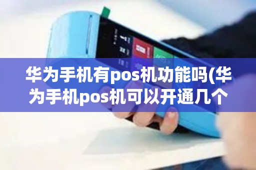 华为手机有pos机功能吗(华为手机pos机可以开通几个)