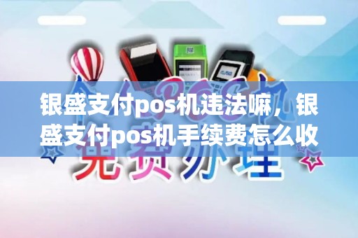 银盛支付pos机违法嘛，银盛支付pos机手续费怎么收