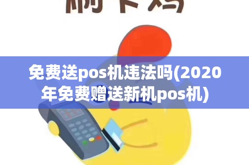 免费送pos机违法吗(2020年免费赠送新机pos机)