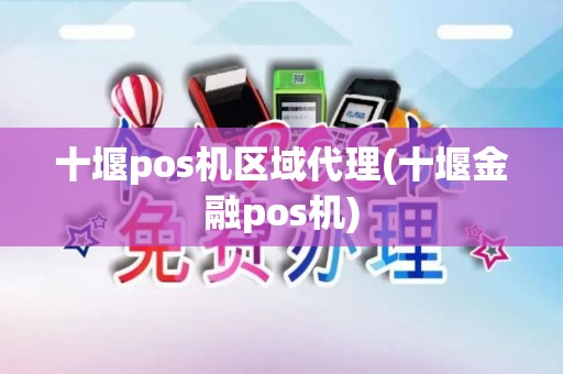 十堰pos机区域代理(十堰金融pos机)