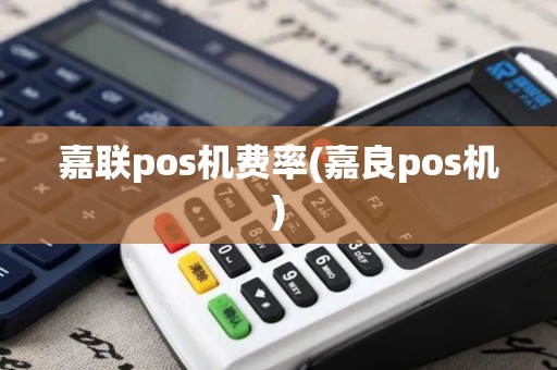 嘉联pos机费率(嘉良pos机)