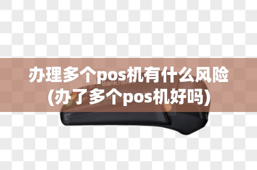 办理多个pos机有什么风险(办了多个pos机好吗)
