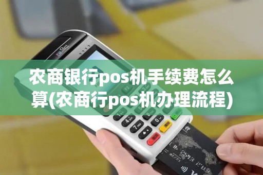 农商银行pos机手续费怎么算(农商行pos机办理流程)
