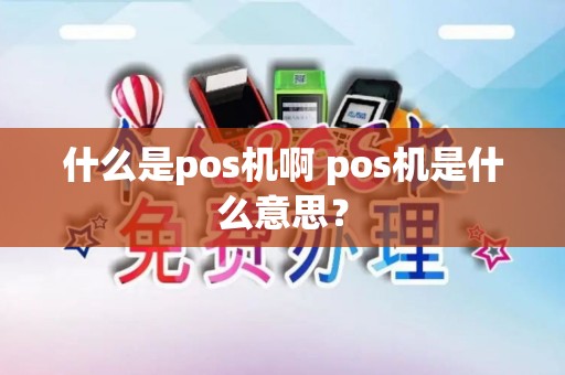 什么是pos机啊 pos机是什么意思？