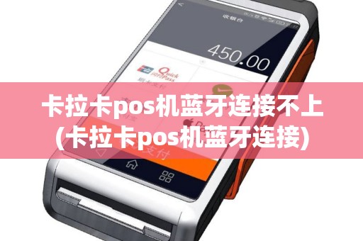 卡拉卡pos机蓝牙连接不上(卡拉卡pos机蓝牙连接)