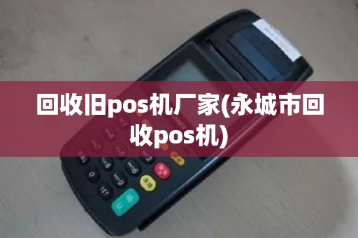 回收旧pos机厂家(永城市回收pos机)