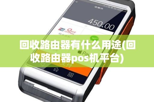 回收路由器有什么用途(回收路由器pos机平台)