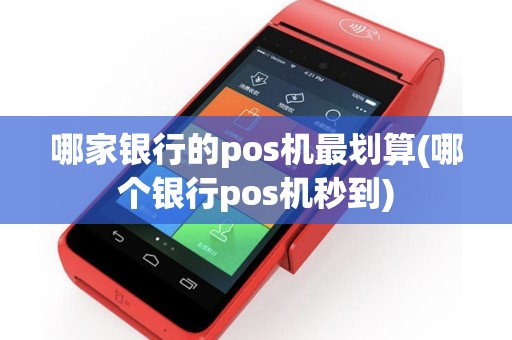 哪家银行的pos机最划算(哪个银行pos机秒到)