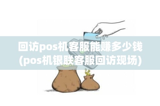回访pos机客服能赚多少钱(pos机银联客服回访现场)