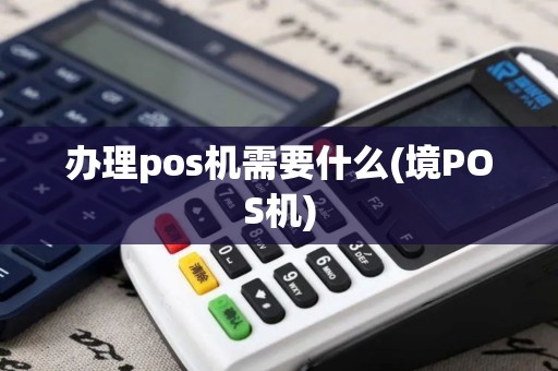 办理pos机需要什么(境POS机)