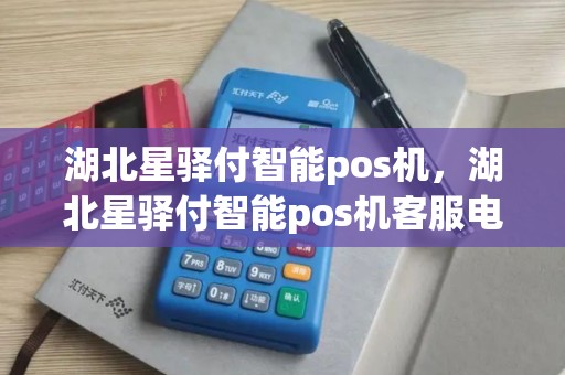 湖北星驿付智能pos机，湖北星驿付智能pos机客服电话