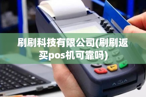 刷刷科技有限公司(刷刷返买pos机可靠吗)