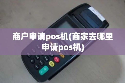 商户申请pos机(商家去哪里申请pos机)