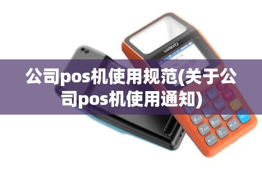 公司pos机使用规范(关于公司pos机使用通知)