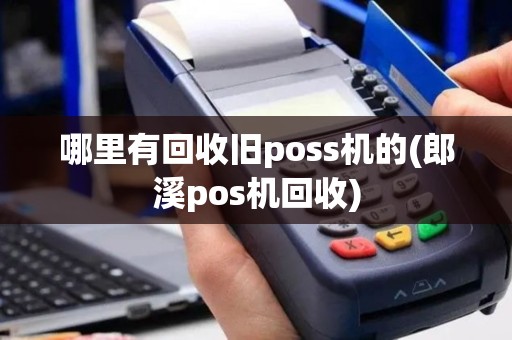 哪里有回收旧poss机的(郎溪pos机回收)