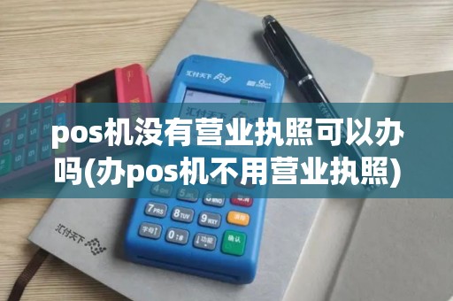pos机没有营业执照可以办吗(办pos机不用营业执照)