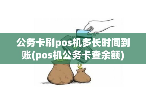 公务卡刷pos机多长时间到账(pos机公务卡查余额)