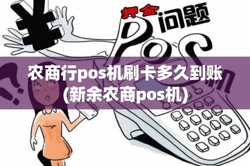 农商行pos机刷卡多久到账(新余农商pos机)