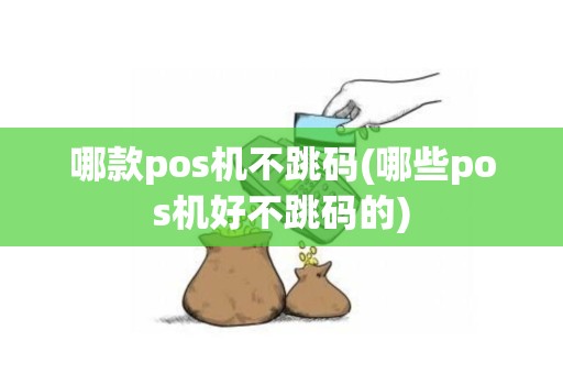 哪款pos机不跳码(哪些pos机好不跳码的)