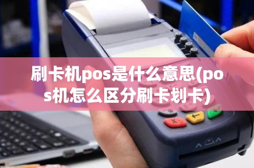 刷卡机pos是什么意思(pos机怎么区分刷卡划卡)