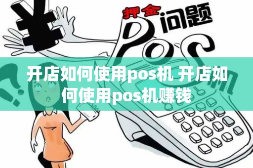 开店如何使用pos机 开店如何使用pos机赚钱