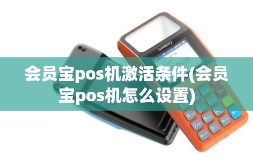 会员宝pos机激活条件(会员宝pos机怎么设置)
