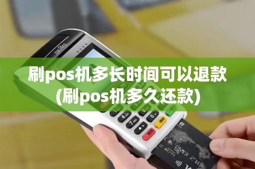 刷pos机多长时间可以退款(刷pos机多久还款)
