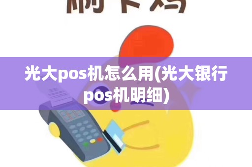 光大pos机怎么用(光大银行pos机明细)