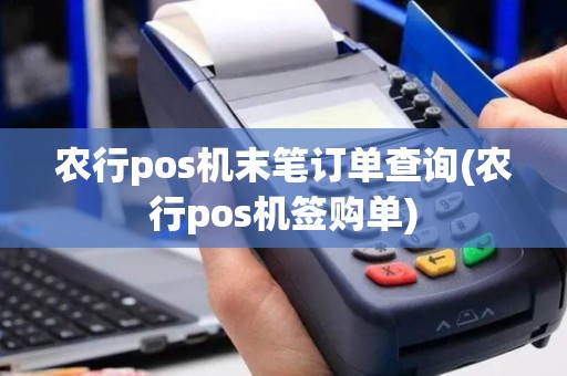 农行pos机末笔订单查询(农行pos机签购单)
