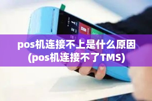 pos机连接不上是什么原因(pos机连接不了TMS)