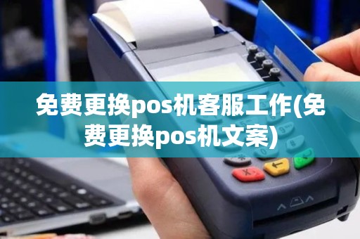 免费更换pos机客服工作(免费更换pos机文案)
