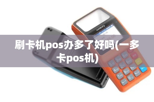 刷卡机pos办多了好吗(一多卡pos机)