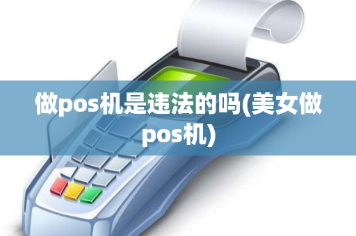做pos机是违法的吗(美女做pos机)