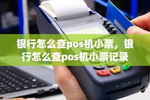 银行怎么查pos机小票，银行怎么查pos机小票记录