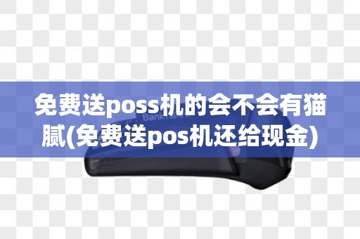 免费送poss机的会不会有猫腻(免费送pos机还给现金)