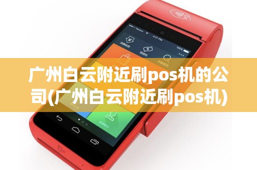 广州白云附近刷pos机的公司(广州白云附近刷pos机)