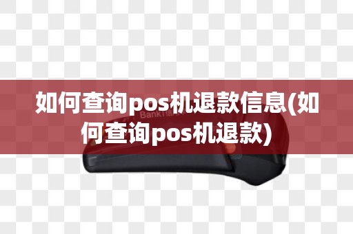 如何查询pos机退款信息(如何查询pos机退款)